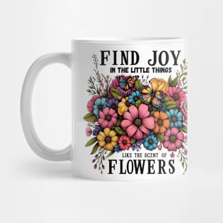 FIND JOY IN THE LITTLE THINGS LIKE THE SCENT OF FLOWERS - FLOWER INSPIRATIONAL QUOTES Mug